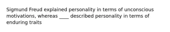 Sigmund Freud explained personality in terms of unconscious motivations, whereas ____ described personality in terms of enduring traits