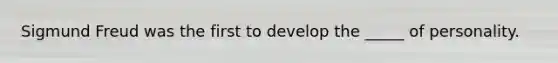 Sigmund Freud was the first to develop the _____ of personality.