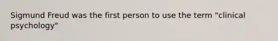 Sigmund Freud was the first person to use the term "clinical psychology"