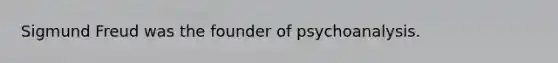 Sigmund Freud was the founder of psychoanalysis.