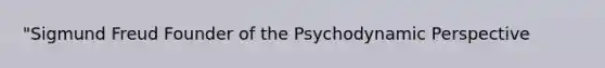 "Sigmund Freud Founder of the Psychodynamic Perspective