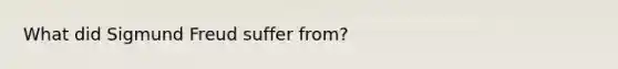 What did <a href='https://www.questionai.com/knowledge/keM8yXuXCE-sigmund-freud' class='anchor-knowledge'>sigmund freud</a> suffer from?