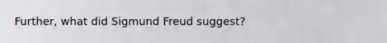 Further, what did Sigmund Freud suggest?