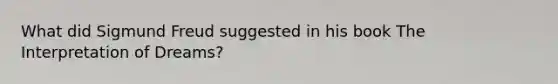 What did Sigmund Freud suggested in his book The Interpretation of Dreams?