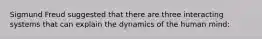 Sigmund Freud suggested that there are three interacting systems that can explain the dynamics of the human mind: