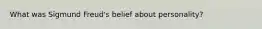 What was Sigmund Freud's belief about personality?