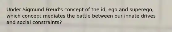 Under Sigmund Freud's concept of the id, ego and superego, which concept mediates the battle between our innate drives and social constraints?