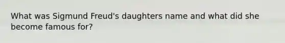 What was Sigmund Freud's daughters name and what did she become famous for?