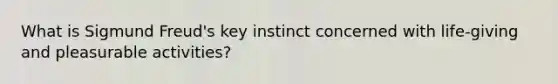 What is Sigmund Freud's key instinct concerned with life-giving and pleasurable activities?