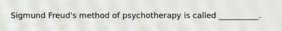 Sigmund Freud's method of psychotherapy is called __________.