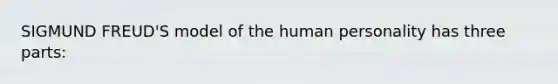 SIGMUND FREUD'S model of the human personality has three parts: