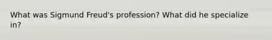 What was Sigmund Freud's profession? What did he specialize in?