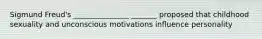 Sigmund Freud's _______________ _______ proposed that childhood sexuality and unconscious motivations influence personality