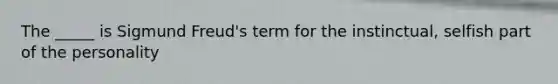 The _____ is Sigmund Freud's term for the instinctual, selfish part of the personality