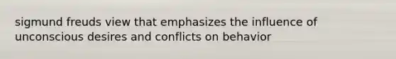 sigmund freuds view that emphasizes the influence of unconscious desires and conflicts on behavior