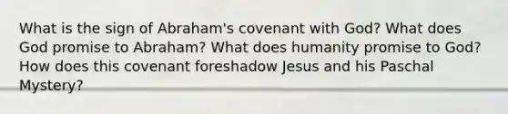 What is the sign of Abraham's covenant with God? What does God promise to Abraham? What does humanity promise to God? How does this covenant foreshadow Jesus and his Paschal Mystery?