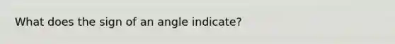 What does the sign of an angle indicate?