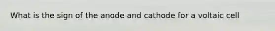 What is the sign of the anode and cathode for a voltaic cell