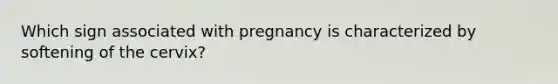 Which sign associated with pregnancy is characterized by softening of the cervix?