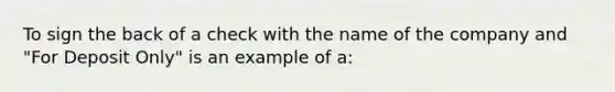 To sign the back of a check with the name of the company and "For Deposit Only" is an example of a: