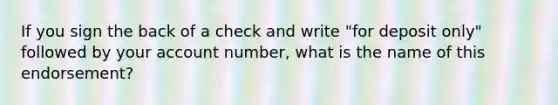 If you sign the back of a check and write "for deposit only" followed by your account number, what is the name of this endorsement?