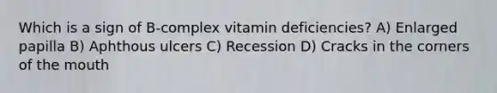 Which is a sign of B-complex vitamin deficiencies? A) Enlarged papilla B) Aphthous ulcers C) Recession D) Cracks in the corners of the mouth