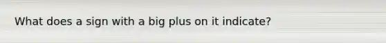 What does a sign with a big plus on it indicate?