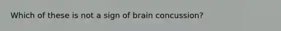 Which of these is not a sign of brain concussion?