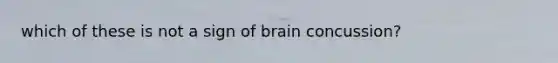 which of these is not a sign of brain concussion?