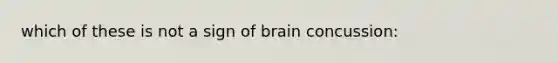 which of these is not a sign of brain concussion: