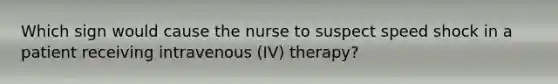 Which sign would cause the nurse to suspect speed shock in a patient receiving intravenous (IV) therapy?