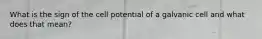 What is the sign of the cell potential of a galvanic cell and what does that mean?