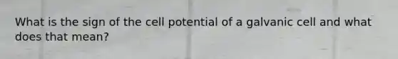 What is the sign of the cell potential of a galvanic cell and what does that mean?