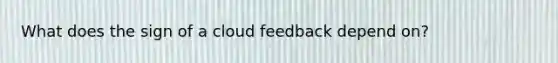 What does the sign of a cloud feedback depend on?