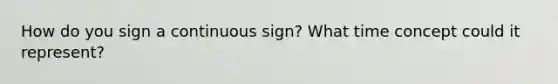 How do you sign a continuous sign? What time concept could it represent?