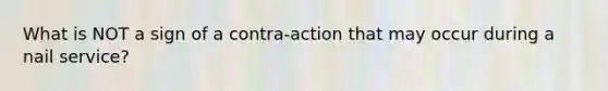 What is NOT a sign of a contra-action that may occur during a nail service?