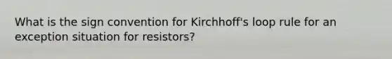 What is the sign convention for Kirchhoff's loop rule for an exception situation for resistors?