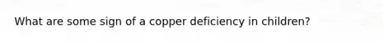 What are some sign of a copper deficiency in children?