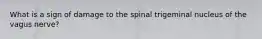 What is a sign of damage to the spinal trigeminal nucleus of the vagus nerve?