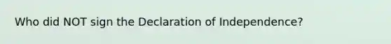 Who did NOT sign the Declaration of Independence?
