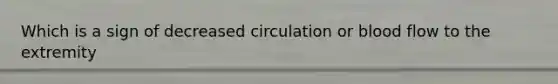 Which is a sign of decreased circulation or blood flow to the extremity