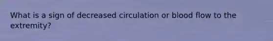 What is a sign of decreased circulation or blood flow to the extremity?