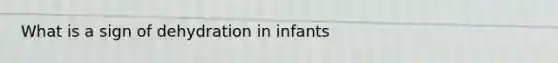 What is a sign of dehydration in infants