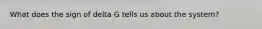 What does the sign of delta G tells us about the system?