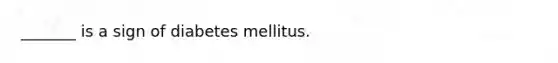 _______ is a sign of diabetes mellitus.