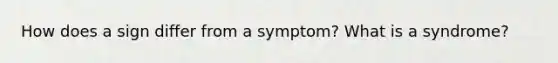 How does a sign differ from a symptom? What is a syndrome?