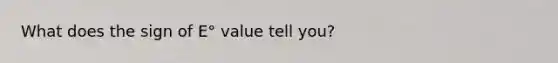 What does the sign of E° value tell you?
