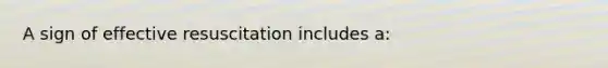 A sign of effective resuscitation includes a: