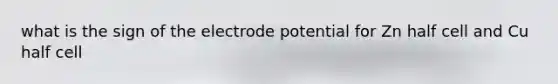 what is the sign of the <a href='https://www.questionai.com/knowledge/kGBiM9jhet-electrode-potential' class='anchor-knowledge'>electrode potential</a> for Zn half cell and Cu half cell