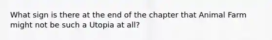 What sign is there at the end of the chapter that Animal Farm might not be such a Utopia at all?